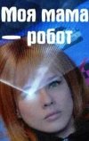 Моя мама — робот