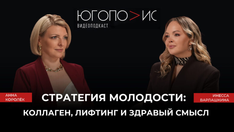 «Стратегия молодости: коллаген, лифтинг и здравый смысл» — девятый выпуск подкаста «Югополис» с главврачом «Еваклиник» Инессой Варлашкиной