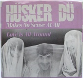 Hüsker Dü — Makes No Sense At All / Love Is All Around