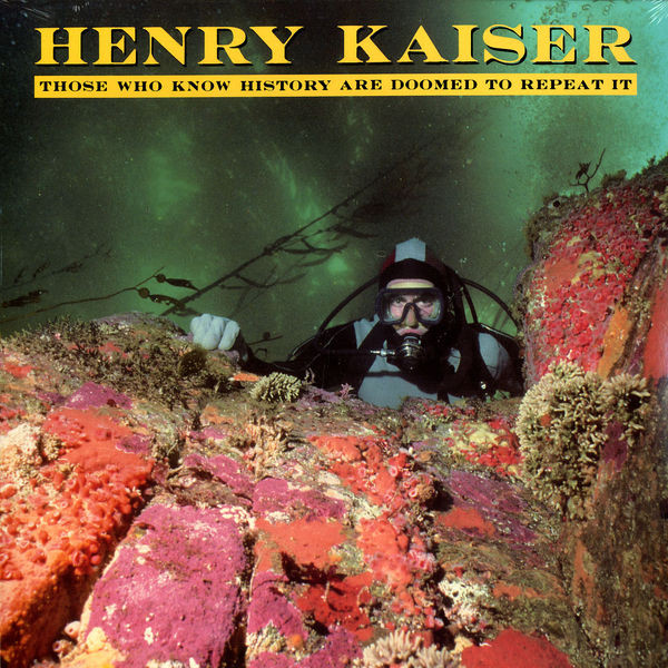 Henry Kaiser — Those Who Know History Are Doomed To Repeat It