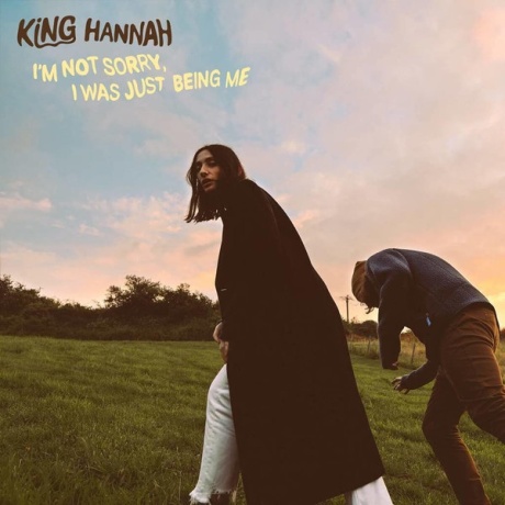 KING HANNAH — I'm Not Sorry, I Was Just Being Me