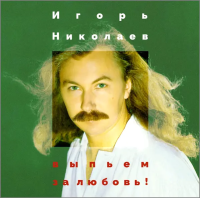 Игорь Николаев — Выпьем За Любовь