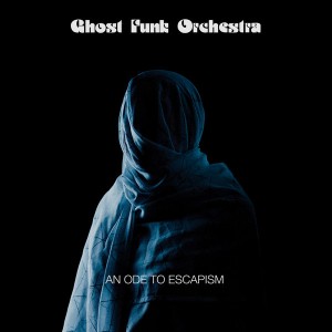 Ghost Funk Orchestra — An Ode To Escapism