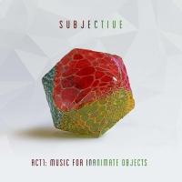 Subjective — Act One: Music For Inanimate Objects
