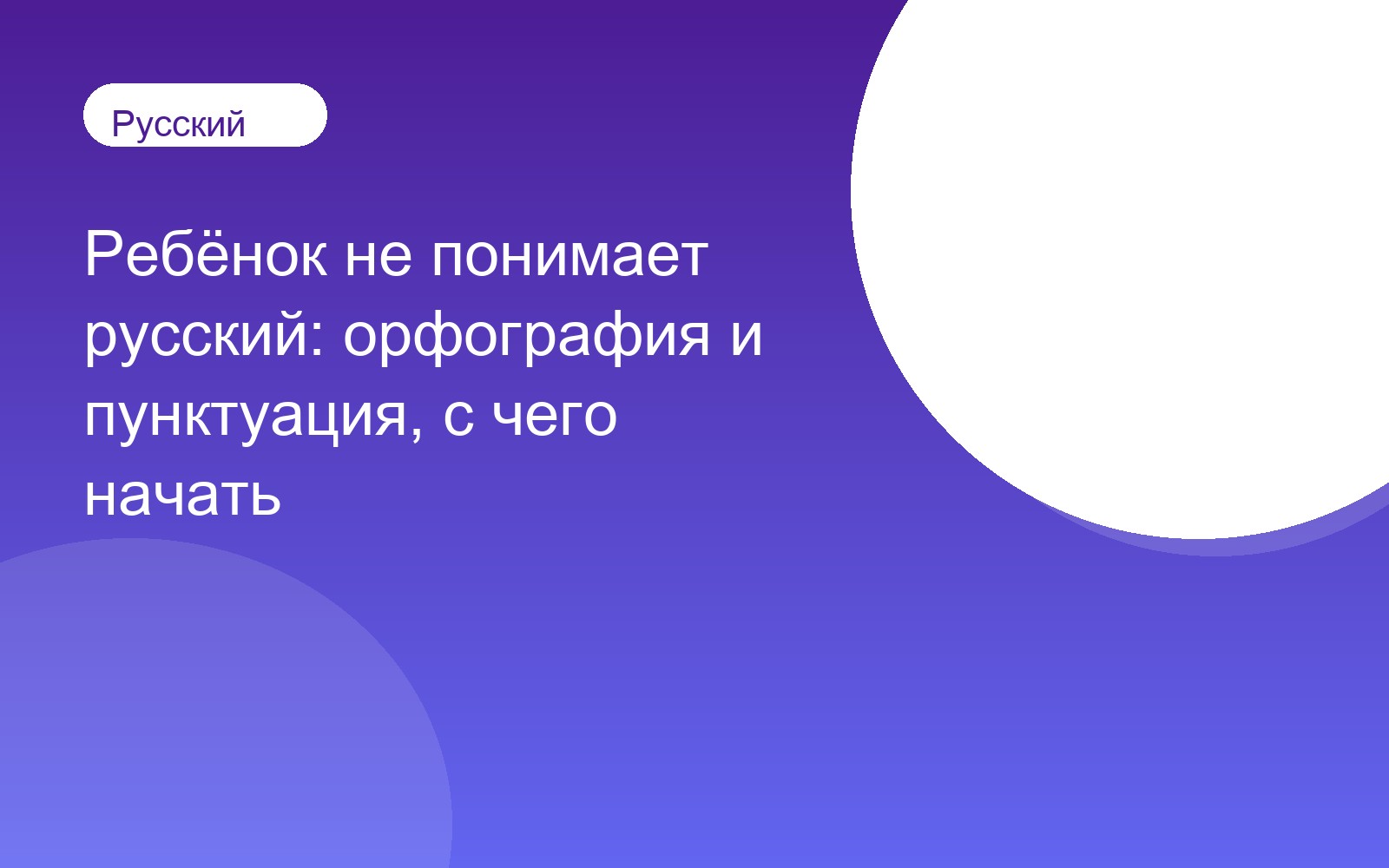 Ребёнок не понимает русский: орфография и пунктуация, с чего начать