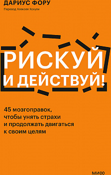 Рискуй и действуй! 45 мозгоправок, чтобы унять страхи и продолжать двигаться к своим целям Дариус МИФ Твердый