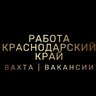 РАБОТА | ВАКАНСИИ | ВАХТА | КРАСНОДАРСКИЙ КРАЙ