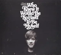 Who Knew It Would Be So Hard To Be Myself