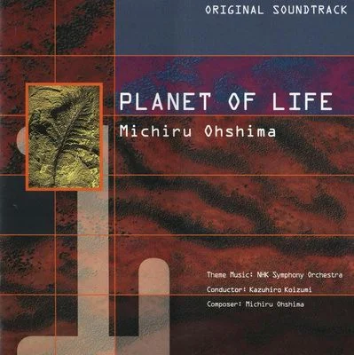 Planet Of Life (Original Soundtrack 1) = NHKスペシャル 生命 40億年はるかな旅 オリジナル・サウンドトラックI