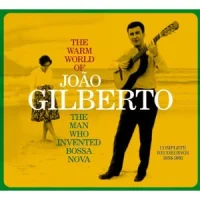 The Warm World Of João Gilberto. The Man Who Invented Bossa Nova. Complete Recordings 1958-1961