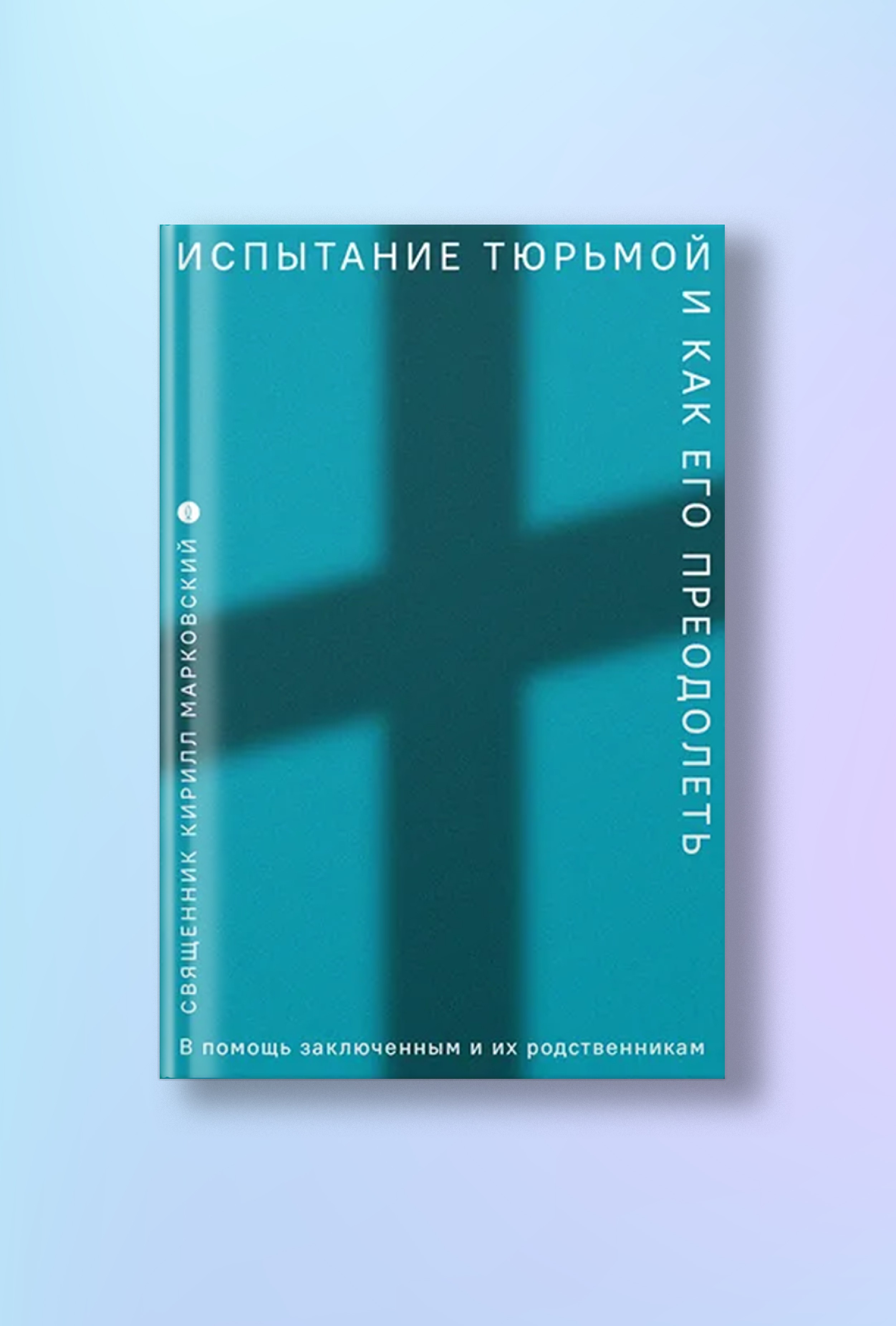 Испытание тюрьмой и как его преодолеть. В помощь заключенным и их родственникам