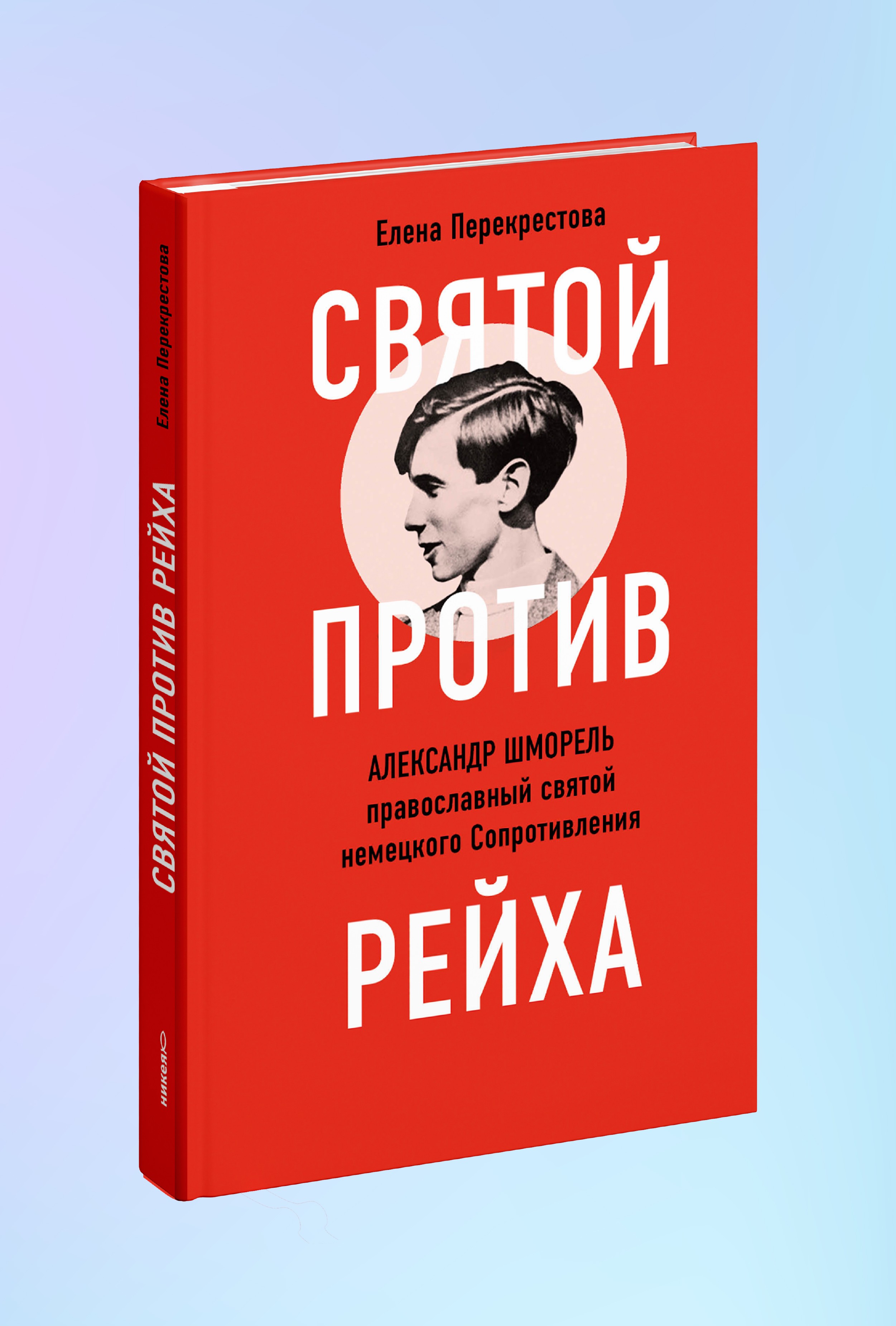 Святой против рейха. Александр Шморель — православный святой немецкого Сопротивления