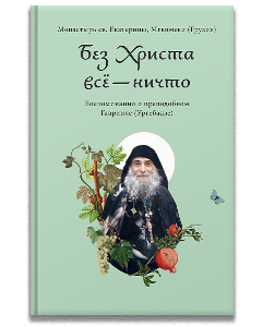 Без Христа всё — ничто. Воспоминания о преподобном Гаврииле (Ургебадзе)