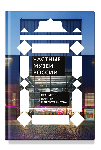 Частные музеи России. Хранители памяти и пространства