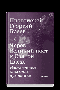 Через Великий пост к Святой Пасхе. Наставления опытного духовника