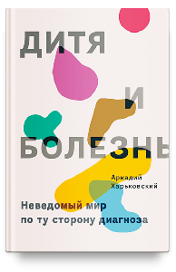 Дитя и болезнь. Неведомый мир по ту сторону диагноза