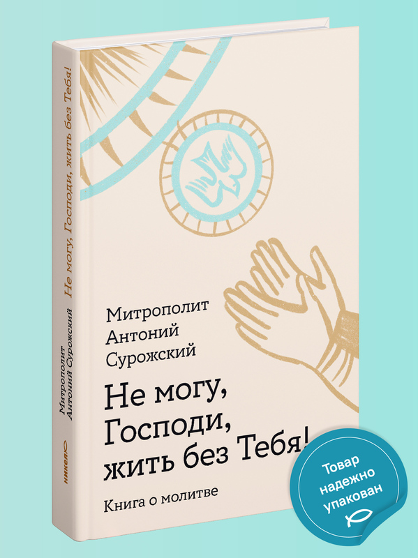 Не могу, Господи, жить без Тебя! Книга о молитве