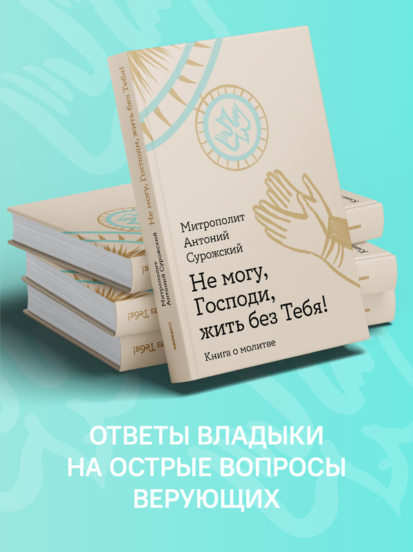 Не могу, Господи, жить без Тебя! Книга о молитве