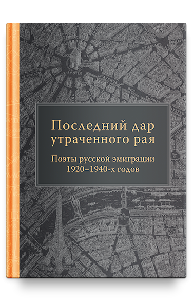 Последний дар утраченного рая. Поэты русской эмиграции 1920–1940-х годов