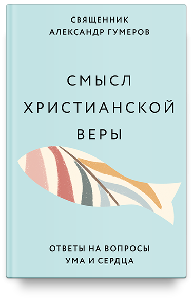 Смысл христианской веры. Ответы на вопросы ума и сердца