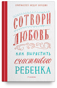Сотвори любовь. Как вырастить счастливого ребенка
