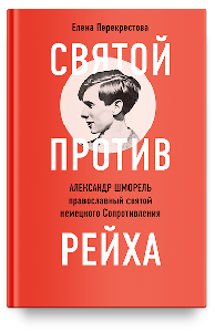 Святой против рейха. Александр Шморель — православный святой немецкого Сопротивления