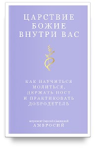 Царствие Божие внутри вас. Как научиться молиться, держать пост и практиковать добродетель