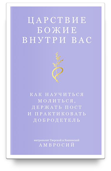 Царствие Божие внутри вас. Как научиться молиться, держать пост и практиковать добродетель