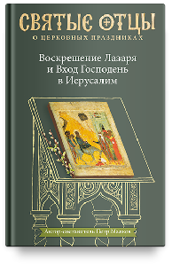 Воскрешение Лазаря и Вход Господень в Иерусалим. Антология святоотеческих проповедей.
