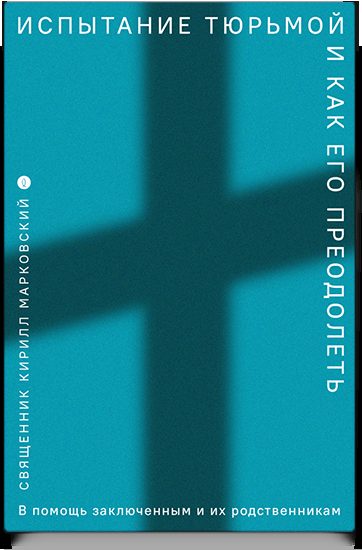 Испытание тюрьмой и как его преодолеть. В помощь заключенным и их родственникам