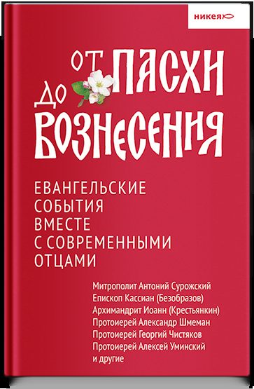 От Пасхи до Вознесения. Евангельские события вместе с современными отцами