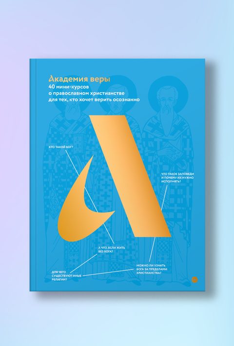 Академия веры. 40 мини-курсов о православном христианстве для тех, кто хочет верить осознанно