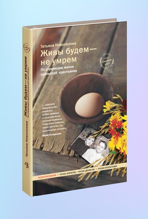Живы будем — не умрем. По страницам жизни уральской крестьянки