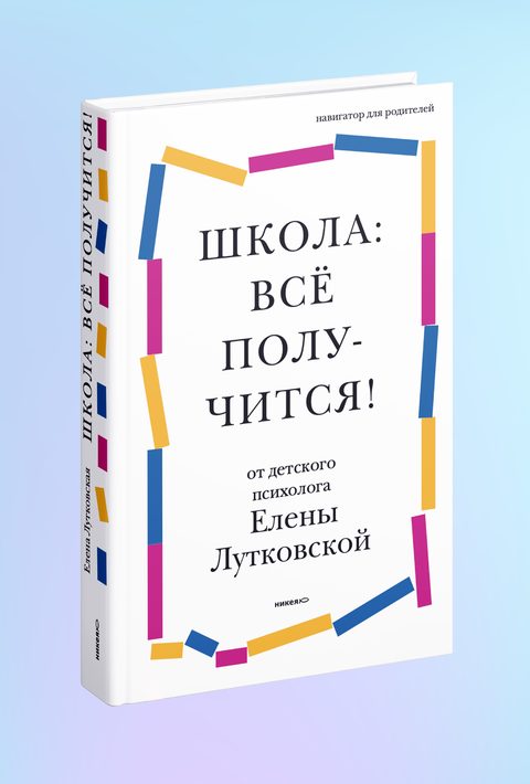 Школа: всё получится! Навигатор для родителей от детского психолога