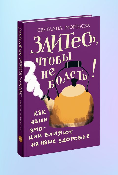 Злитесь, чтобы не болеть! Как наши эмоции влияют на наше здоровье