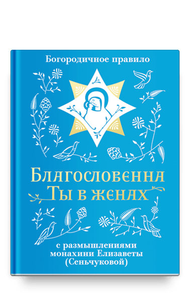 Благословенна Ты в женах. Богородичное правило с размышлениями монахини Елизаветы