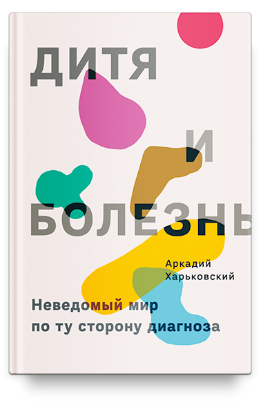 Дитя и болезнь. Неведомый мир по ту сторону диагноза