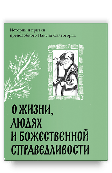 О жизни, людях и Божественной справедливости. Истории и притчи преподобного Паисия Святогорца