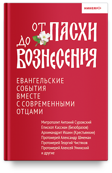 От Пасхи до Вознесения. Евангельские события вместе с современными отцами