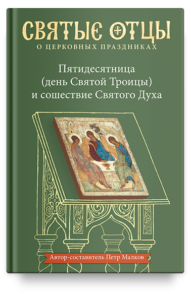 Пятидесятница (день Святой Троицы) и сошествие Святого Духа. Антология святоотеческих проповедей