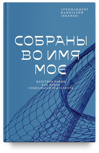 Собраны во Имя Мое. Царствие Божие как новая социальная реальность