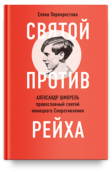Святой против рейха. Александр Шморель — православный святой немецкого Сопротивления