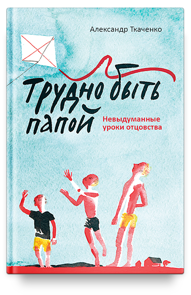 Трудно быть папой. Невыдуманные уроки отцовства