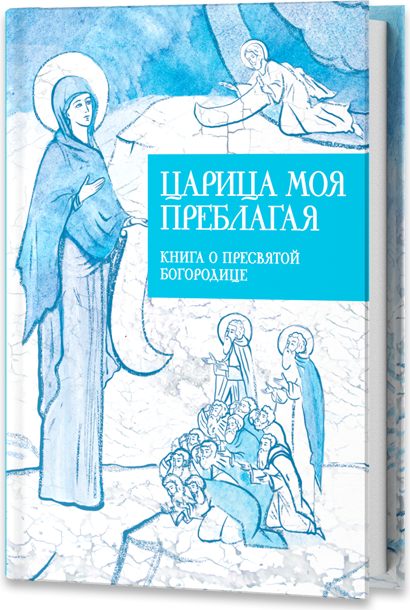 Царица моя Преблагая. Книга о Пресвятой Богородице