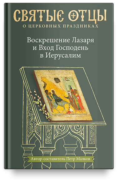Воскрешение Лазаря и Вход Господень в Иерусалим. Антология святоотеческих проповедей.