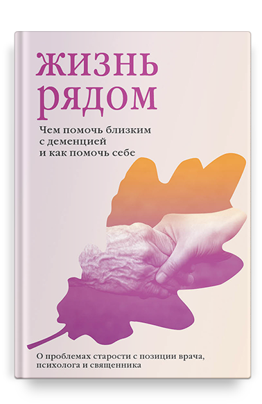 Жизнь рядом. Чем помочь близким с деменцией и как помочь себе