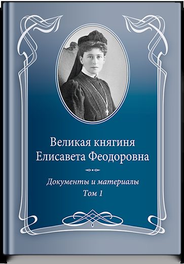 Великая княгиня Елисавета Феодоровна: Документы и материалы, 1905–1918: В 2 т. Т.1: 1905–1913.