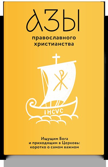 Азы православного христианства. Ищущим Бога и приходящим в Церковь: коротко о самом важном