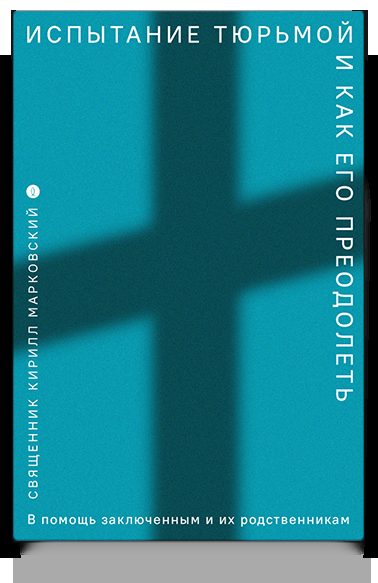 Испытание тюрьмой и как его преодолеть. В помощь заключенным и их родственникам