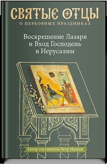 Воскрешение Лазаря и Вход Господень в Иерусалим. Антология святоотеческих проповедей.